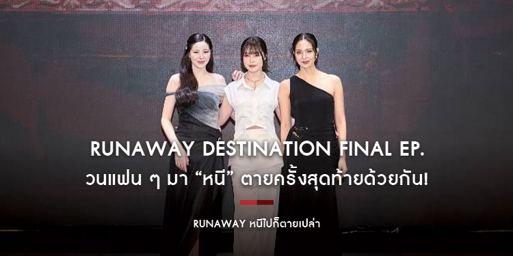 RUNAWAY DESTINATION Final EP.  ชวนแฟน ๆ มา “หนี” ตายครั้งสุดท้ายด้วยกัน! พร้อมกับ 3 นักแสดง ‘มิวสิค - ปลายฟ้า - เปียโน’